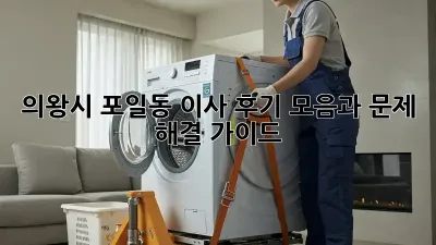 의왕시 포일동 이사, 후기 모음과 문제 해결 가이드