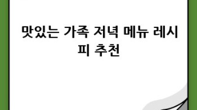가족 저녁 메뉴 고민 끝! 맛있는 레시피 계획 세우기
