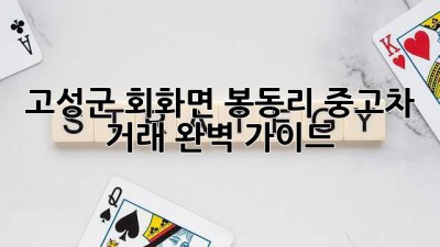 고성군 회화면 봉동리 중고차 거래 완벽 가이드